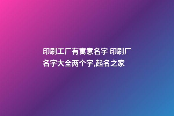 印刷工厂有寓意名字 印刷厂名字大全两个字,起名之家-第1张-公司起名-玄机派